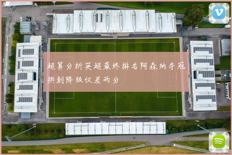 超算分析英超最终排名阿森纳夺冠热刺降级仅差两分