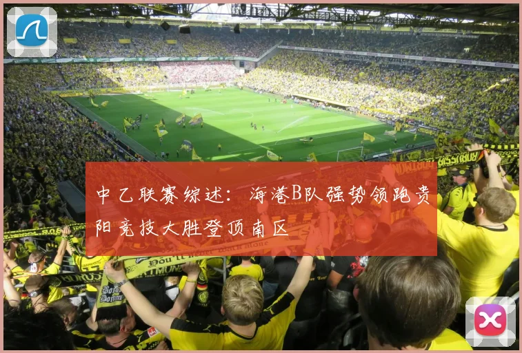 中乙联赛综述：海港B队强势领跑贵阳竞技大胜登顶南区