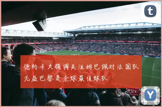 德约卡夫强调关注姆巴佩对法国队无益巴黎是全球最佳球队