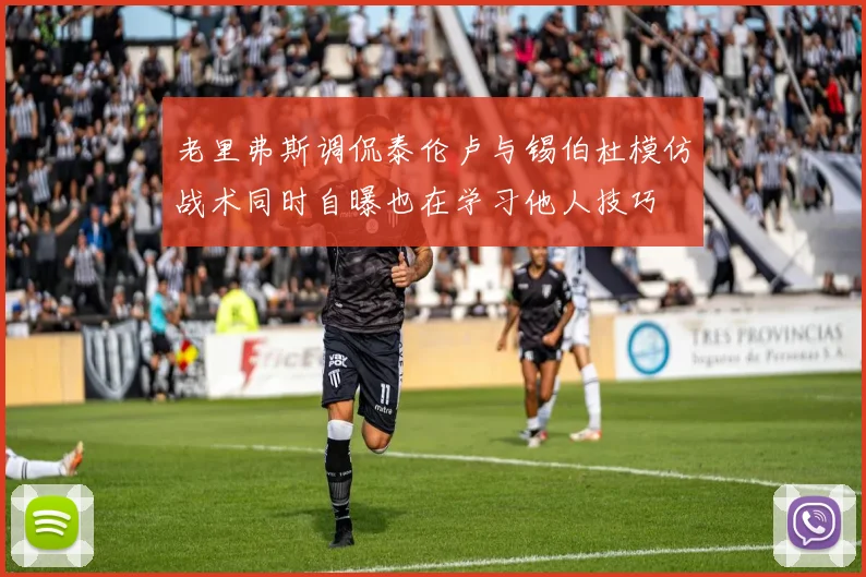 老里弗斯调侃泰伦卢与锡伯杜模仿战术同时自曝也在学习他人技巧